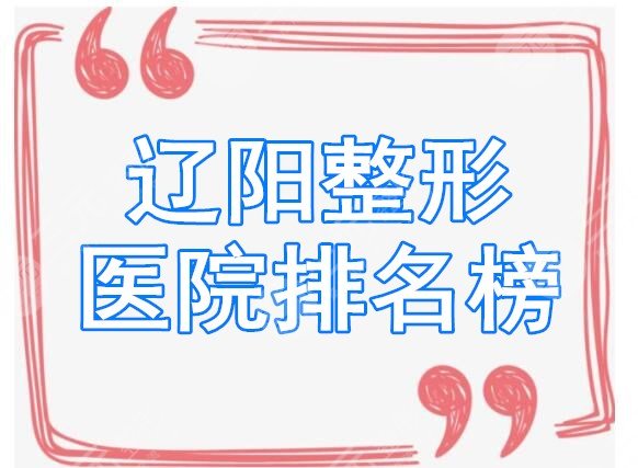 辽阳整形医院排名榜，看完榜单你就清楚辽阳整形医院哪家坠好了