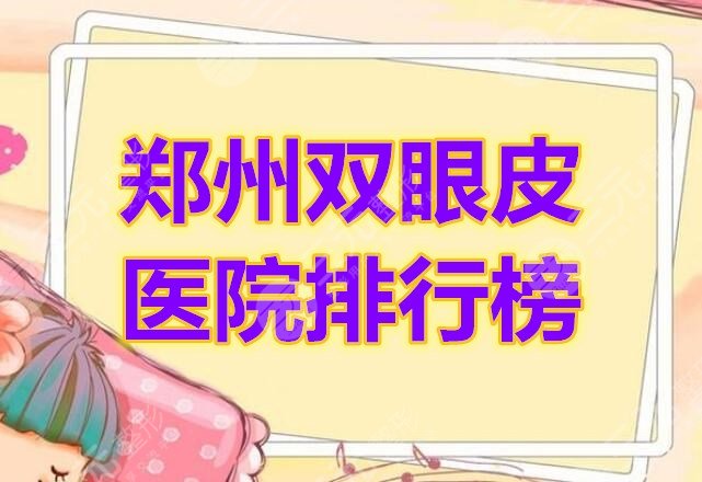 郑州双眼皮医院排行榜必看！5家综合反馈好的机构，快来Look