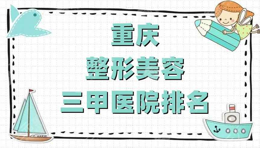 重庆整形美容三甲医院排名公布，这5家医院都是当地实力较高的