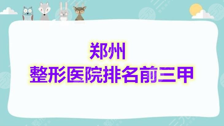 评比：郑州整形医院排名前三甲榜单，都是业界大佬，不容错过！