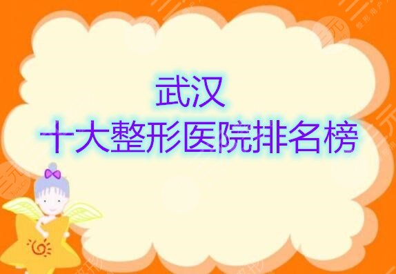 2021全年武汉十大整形医院排名榜揭晓，评比了10家高人气机构！