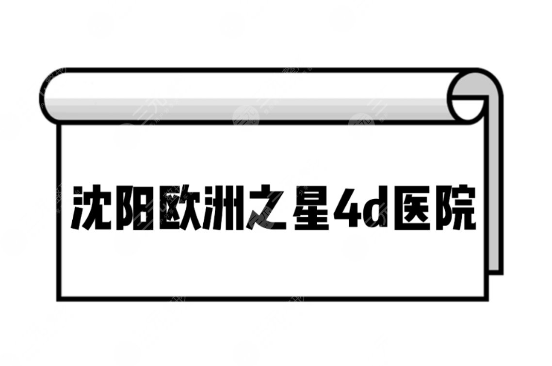 沈阳欧洲之星4d医院排名前三名单！实力、人气你怎么选~