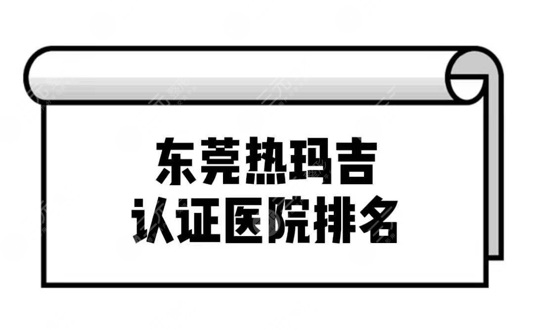 东莞热玛吉认证医院排名前三名单!正规医院任你选