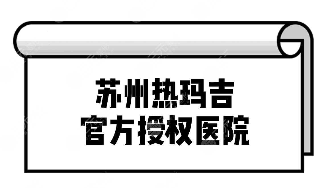 苏州热玛吉官方授权医院名单揭晓!正规医院详解~