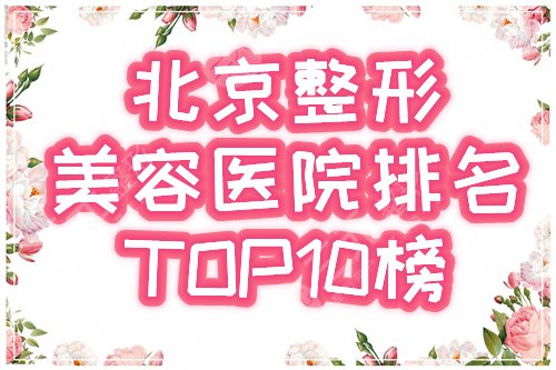 北京整形美容医院排名前十位|安贞、禾美嘉、画美口碑霸榜，2022医美指南！