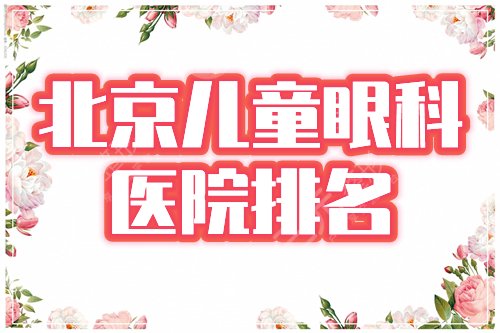 北京儿童眼科医院哪家好？排名榜公布：同仁、协和、美和等4家点评！