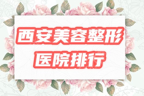 西安美容整形医院排行|哪家好？西京、画美等上榜，附2021隆鼻价格表！