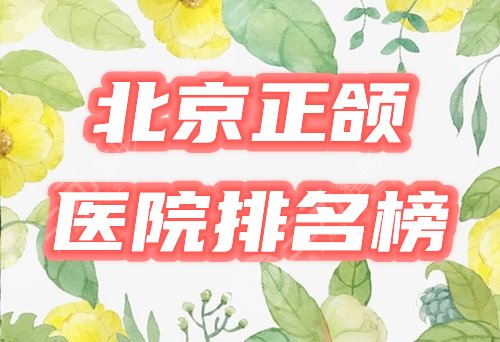 北京正颌手术医院排名榜公布！哪家好？4大口碑机构一览！附2021价格表！