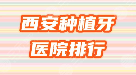 【优选】西安种植牙哪家好？排行榜收录6家医院，价格表备齐，请参考！