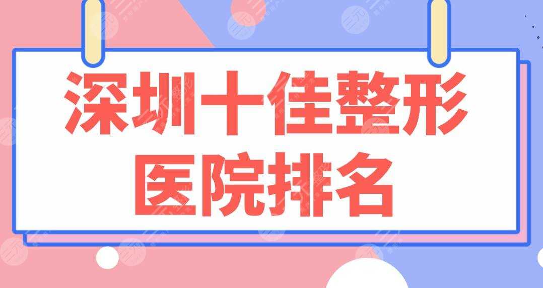 深圳十佳整形医院排名|前十名有：阳光、联合丽格、美莱、艺星等！