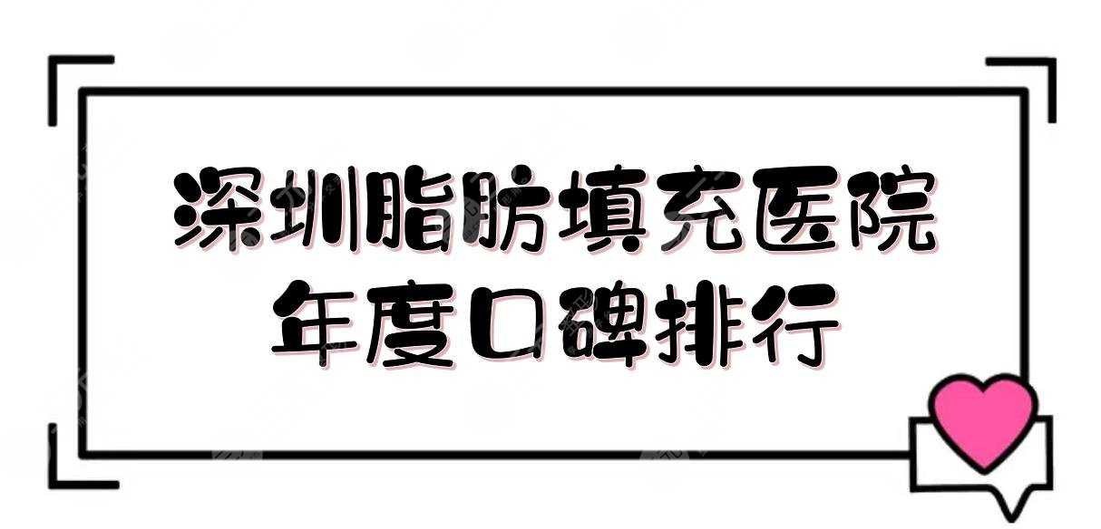 深圳脂肪填充哪个医院好？艺星、鹏程、悦她等，都是年度口碑排行！