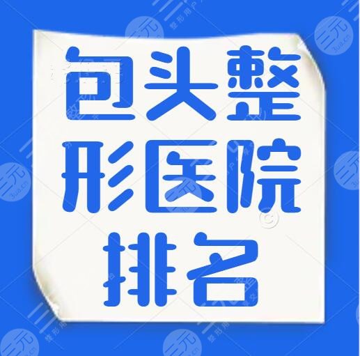 包头整形医院排名：包头华美、叶子整形、第八医院，哪个好？