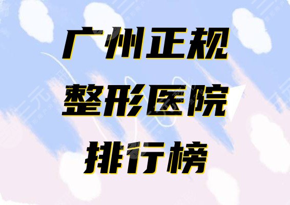 广州正规整形医院排行榜公布！2021人气名单给你挑选~