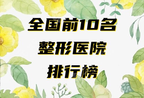 全国前10名整形医院排行榜公开！超热门的口碑医院名单分享~