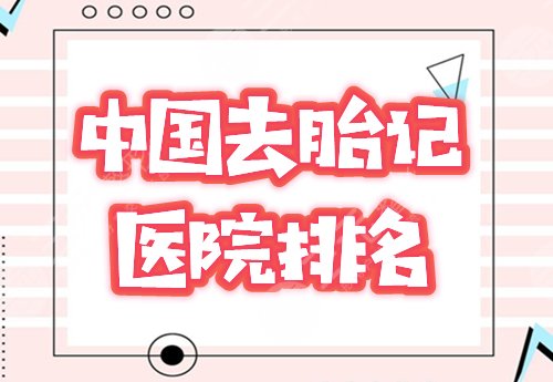 中国去胎记医院十大排名榜：上海华美、郑州天后、广州海峡前三技术pk！