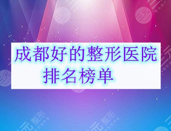 成都好的整形医院排名榜单揭晓，听说这5家的**较为高...