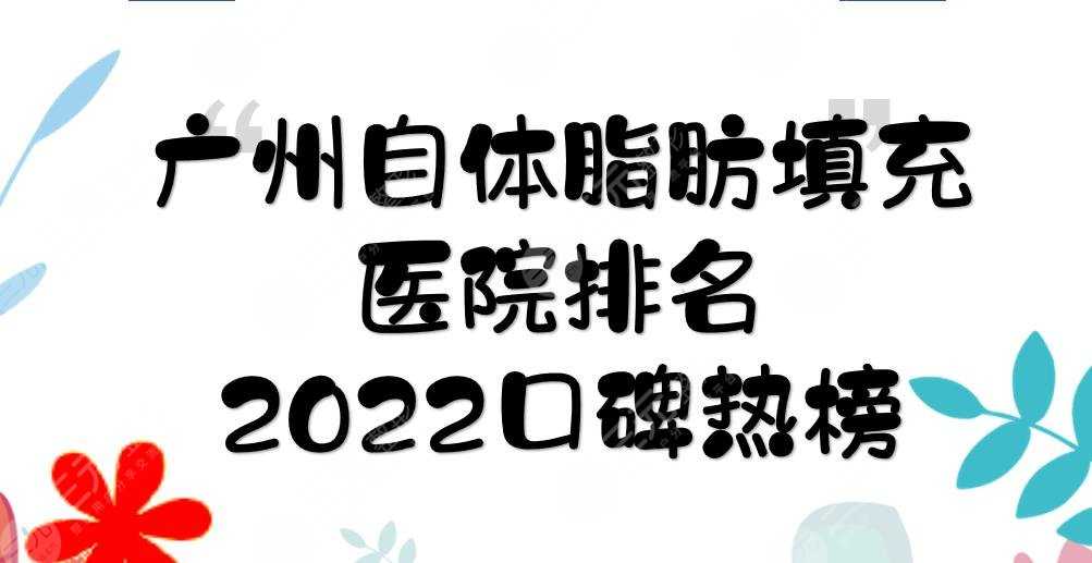 广州自体脂肪填充医院|壹加壹、广大、华美等！都是2022口碑热榜~