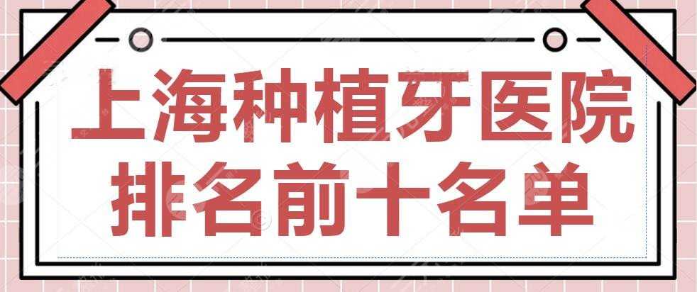 2022上海种植牙医院排名前十名单公布，九院口腔科&易美口腔，抓紧收藏！