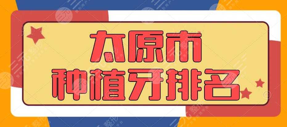 2022太原市种植牙排名（医院|机构），百姓们都信赖这家...