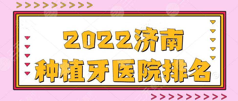 2022济南种植牙医院排名，山东大学口腔医院&齐鲁口腔等，top5级别