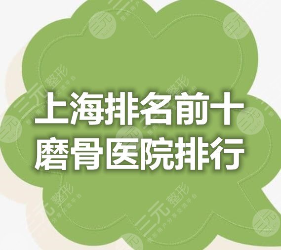 上海排名前十磨骨医院排行，这10家机构都是口碑实力在线的