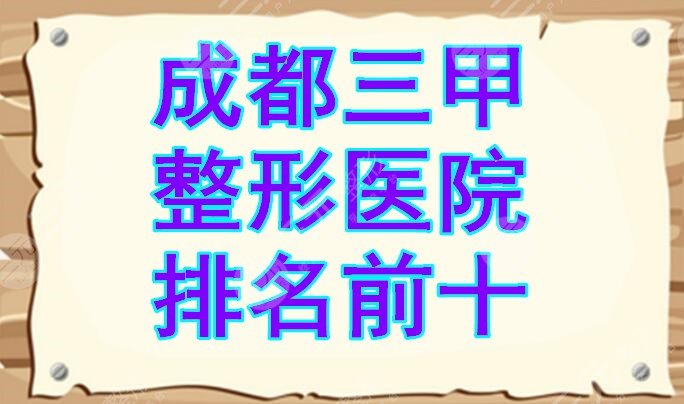 成都三甲整形医院排名前十，大众评选10佳整形机构，你种草哪家？