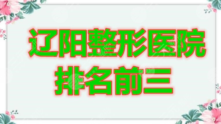 辽阳整形医院排名前三的都有哪家？你要偷偷变美，惊艳所有人！