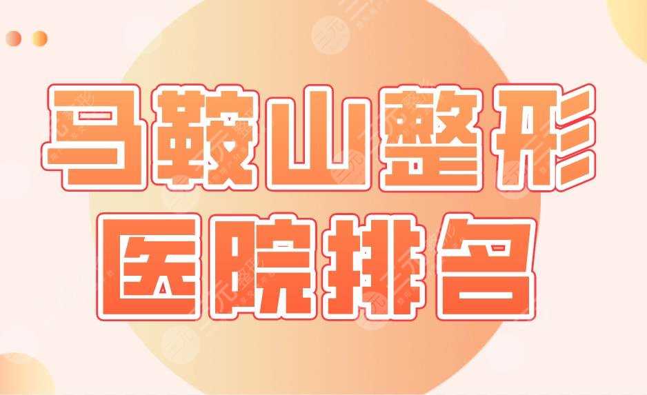 马鞍山整形医院排名名单！市人民医院、尚壹、福华、杰明嘉等上榜！