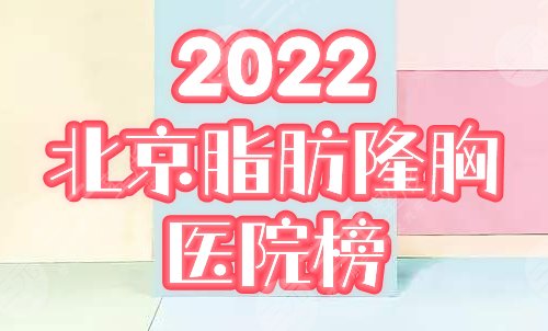 北京自体脂肪丰胸医院排行：玉之光、圣嘉荣荣登2022口碑榜，附价格！