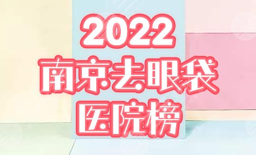 南京做眼袋手术比较好的医院：康美、艺星等排行前三，附2022价格表！