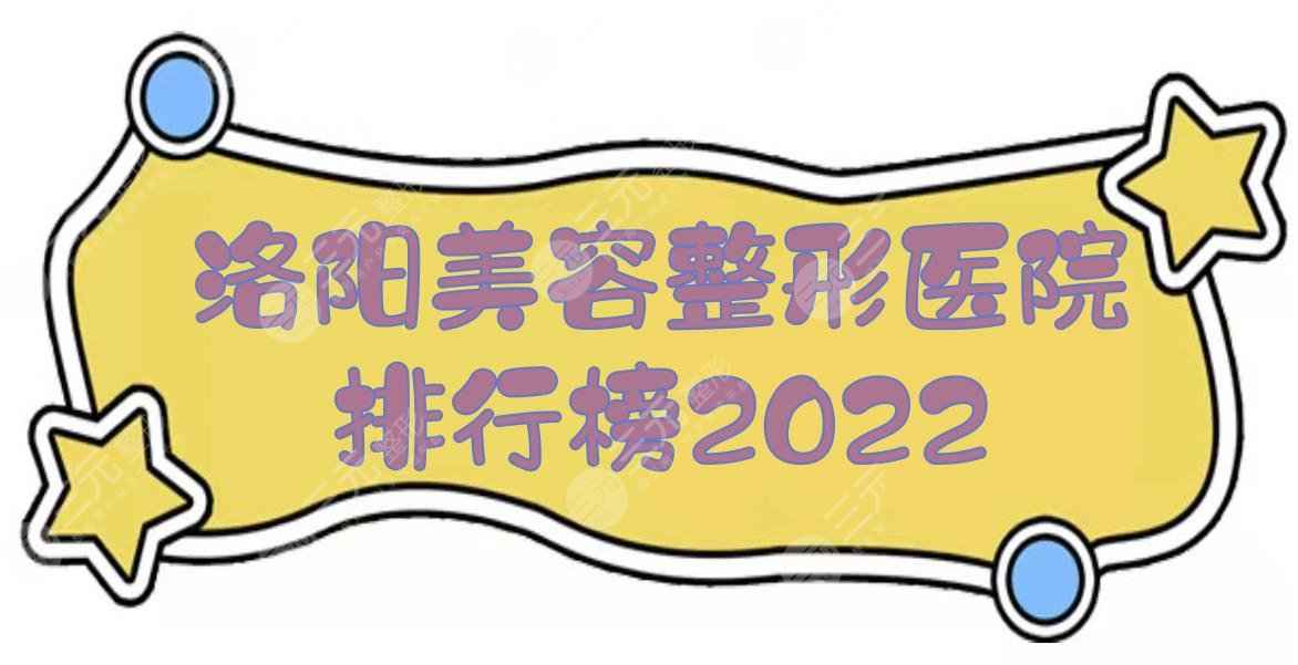 洛阳美容整形医院排行榜2022:华美、河南科大一院、东方医院等！哪家好？