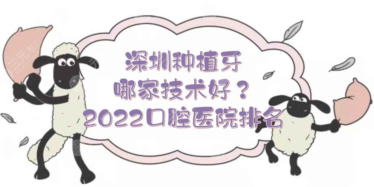 深圳种植牙哪家技术好？2022口腔医院排名:格伦菲尔、美莱、乐莎莎等PK！