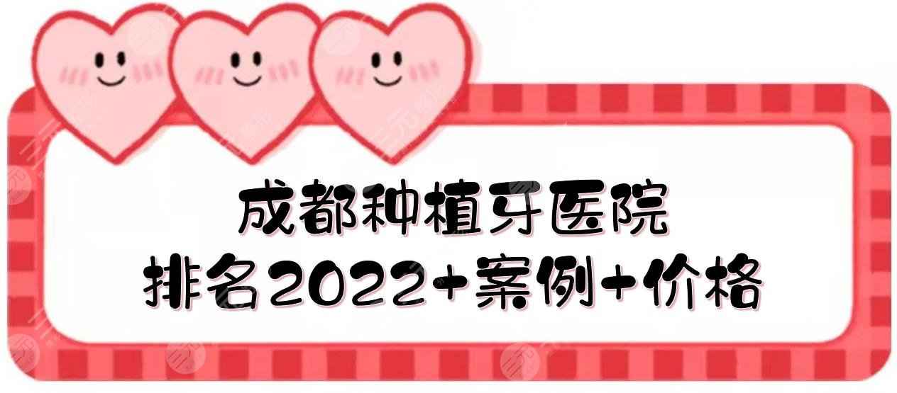 2022成都种植牙医院排名|圣贝牙科&极光口腔&茁悦口腔等！附价格+案例