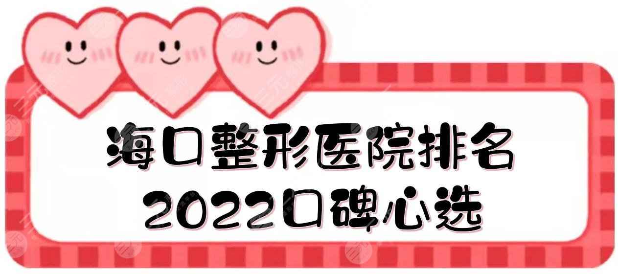 2022海口整形医院排名|鹏爱、红妆等5家正规机构介绍！口碑心选~