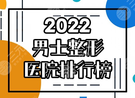 男士整形正规医院哪里好？2022排行榜精选4家，优点&价格预览！