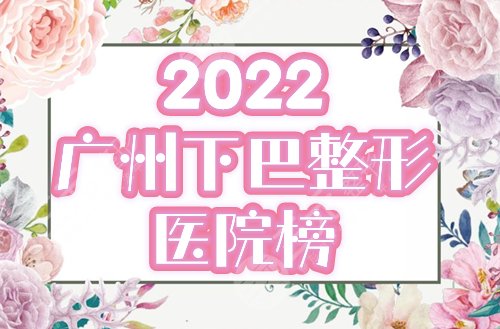 广州做假体下巴哪家好？2022医院排行榜精选中家医、紫馨等，附价格！