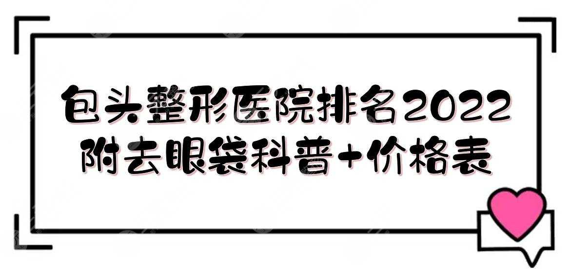 2022包头整形医院排名|哪个好？华美、叶子、丽人等介绍！附价格表