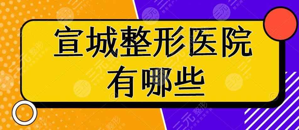 宣城整形医院有哪些？宣城整形医院排行榜：诺诗雅&中心医院整形科