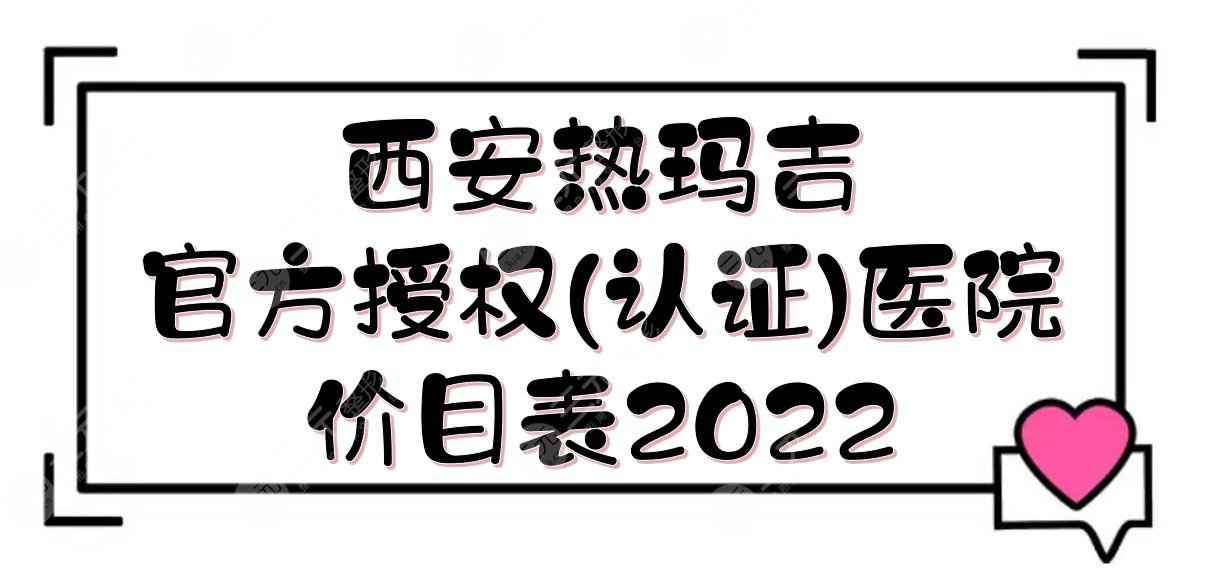 西安热玛吉官方授权(认证)医院榜单+价目表2022发布！这5家都是高口碑~