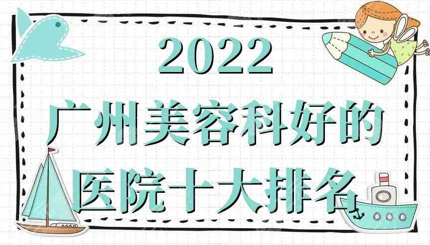 2022广州美容科好的医院十大排名更新丨省人民医院、红十字会、中山一院等上榜