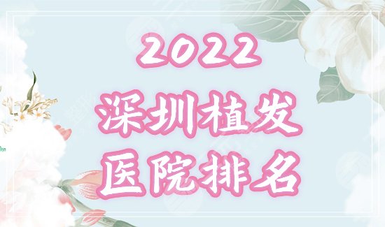 深圳植发哪家强？2022正规医院排名：大麦、青逸等前三盘点，附价格！