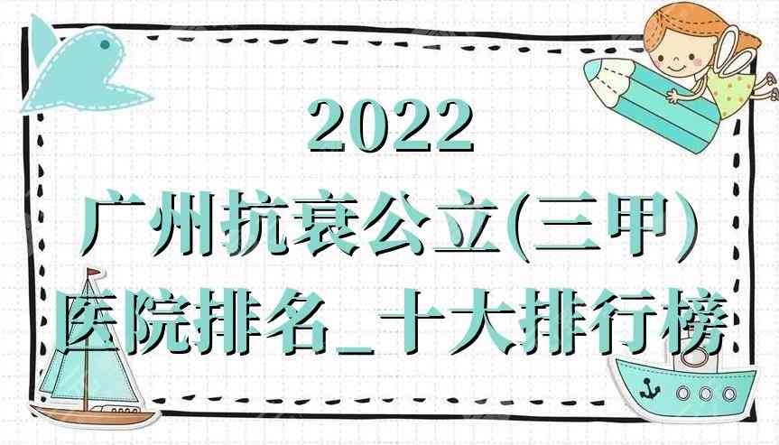 2022广州抗衰公立(三甲)医院排名_十大排行榜公布，附价格表参考