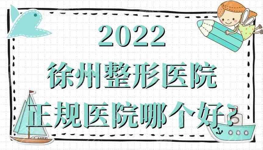 2022徐州整形医院正规医院哪个好？真实评价：美特莱斯、心源、丽瑶