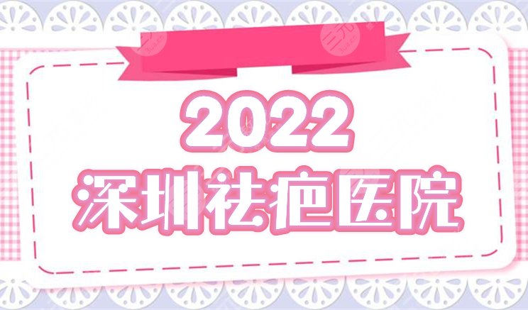 深圳祛疤痕好的医院排行榜：富华、鹏爱等前五优点分析，附2022价格表！