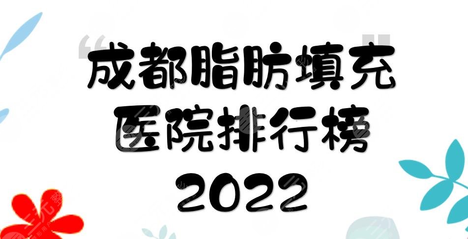 2022成都脂肪填充医院排行榜:素美\玉之光\军大\艺星等！哪家好？