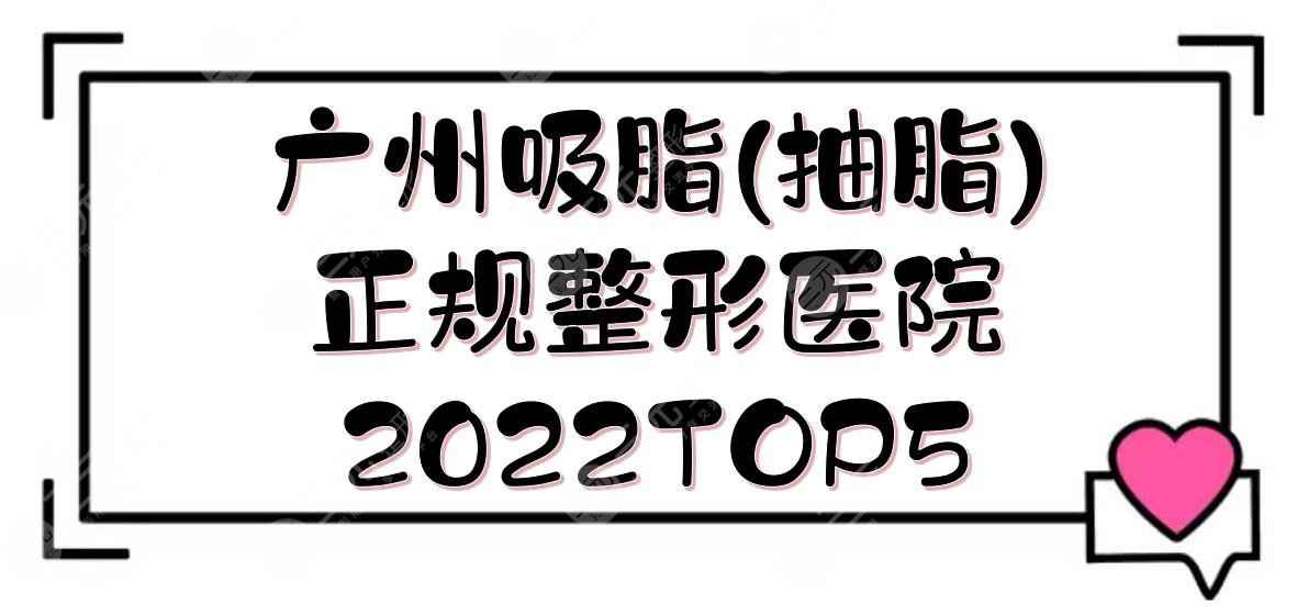 2022广州吸脂(抽脂)正规整形医院TOP5:颜所、美莱、紫馨等！哪家好？