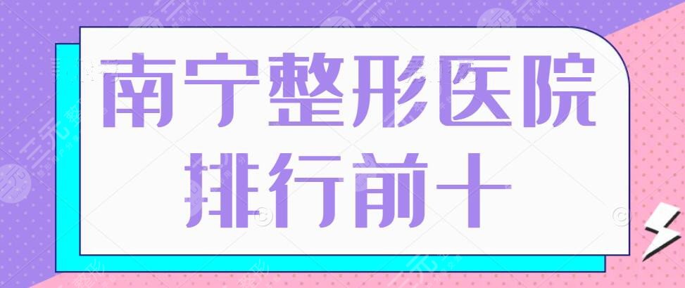 广西南宁整形医院排行前十名的医院，哪个整形医院技术排前列？