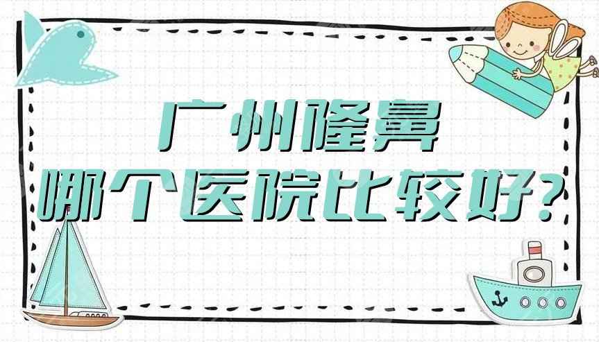 广州隆鼻哪个医院比较好？网友严选：军美、晨曦、韩妃