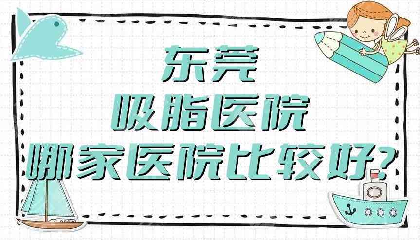 东莞吸脂医院哪家医院比较好？网友甄选：华美、壹加壹、天后