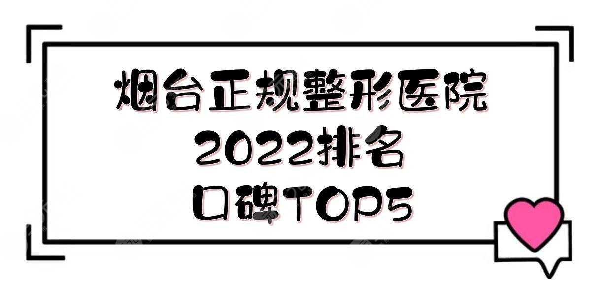 2022烟台正规整形医院排名|鹏爱佳妍/华怡等，口碑TOP！